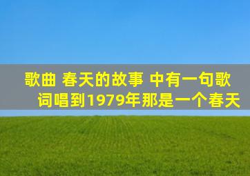 歌曲 春天的故事 中有一句歌词唱到1979年那是一个春天